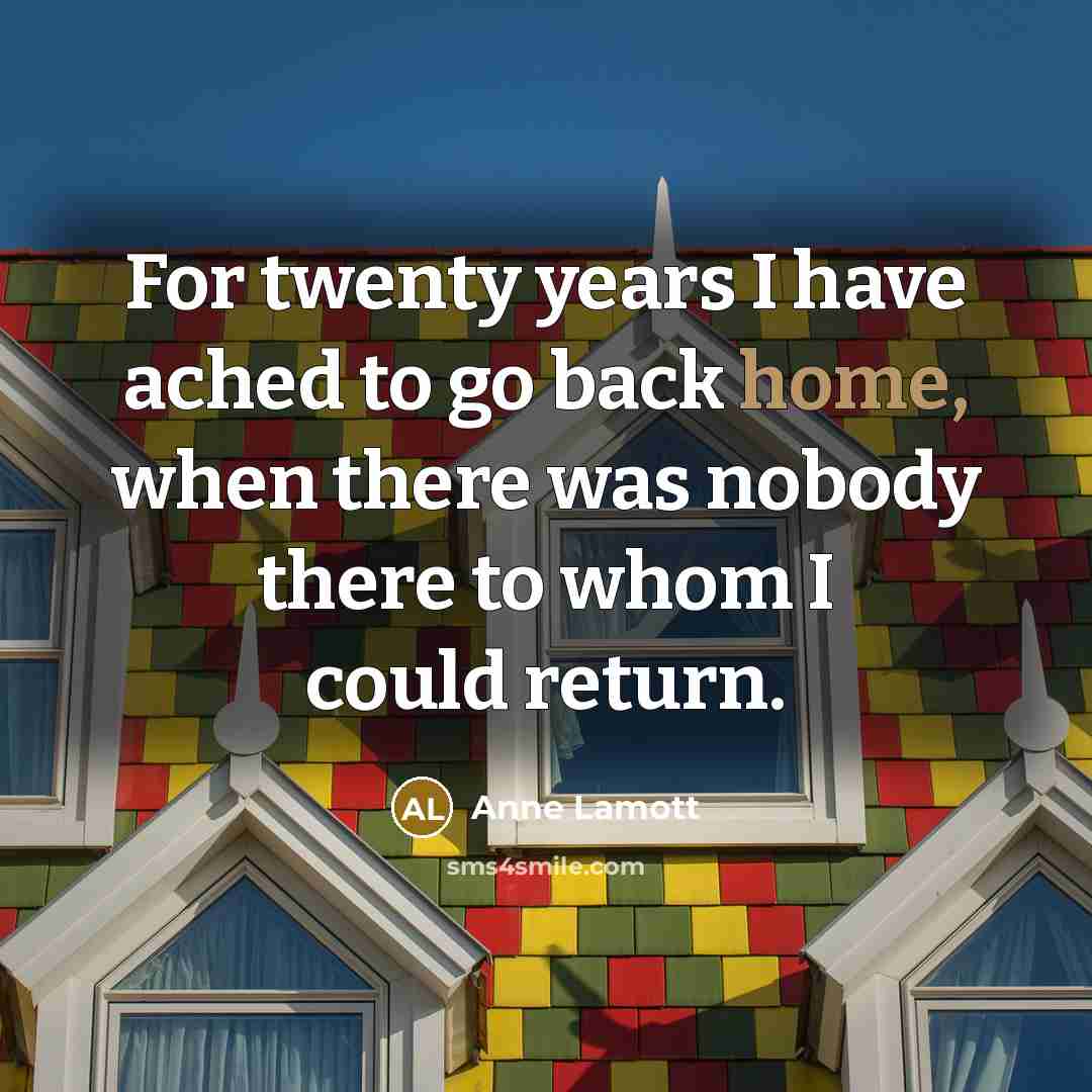 “For twenty years I have ached to go back home,…” quote by Anne Lamott