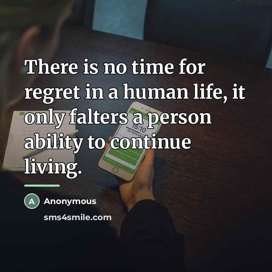 “There is no time for regret in a human life,…” quote by Anonymous