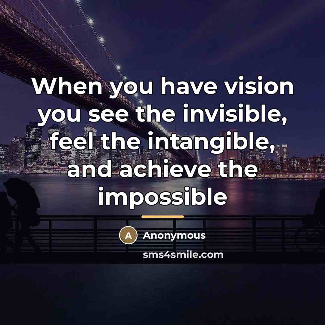 “When you have vision you see the invisible, feel the…” quote by Anonymous