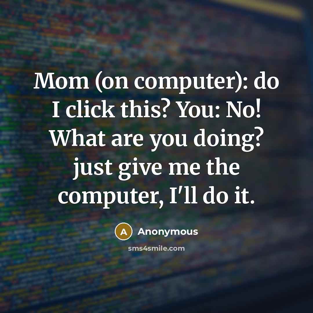 “Mom (on computer): do I click this? You: No! What…” quote by Anonymous