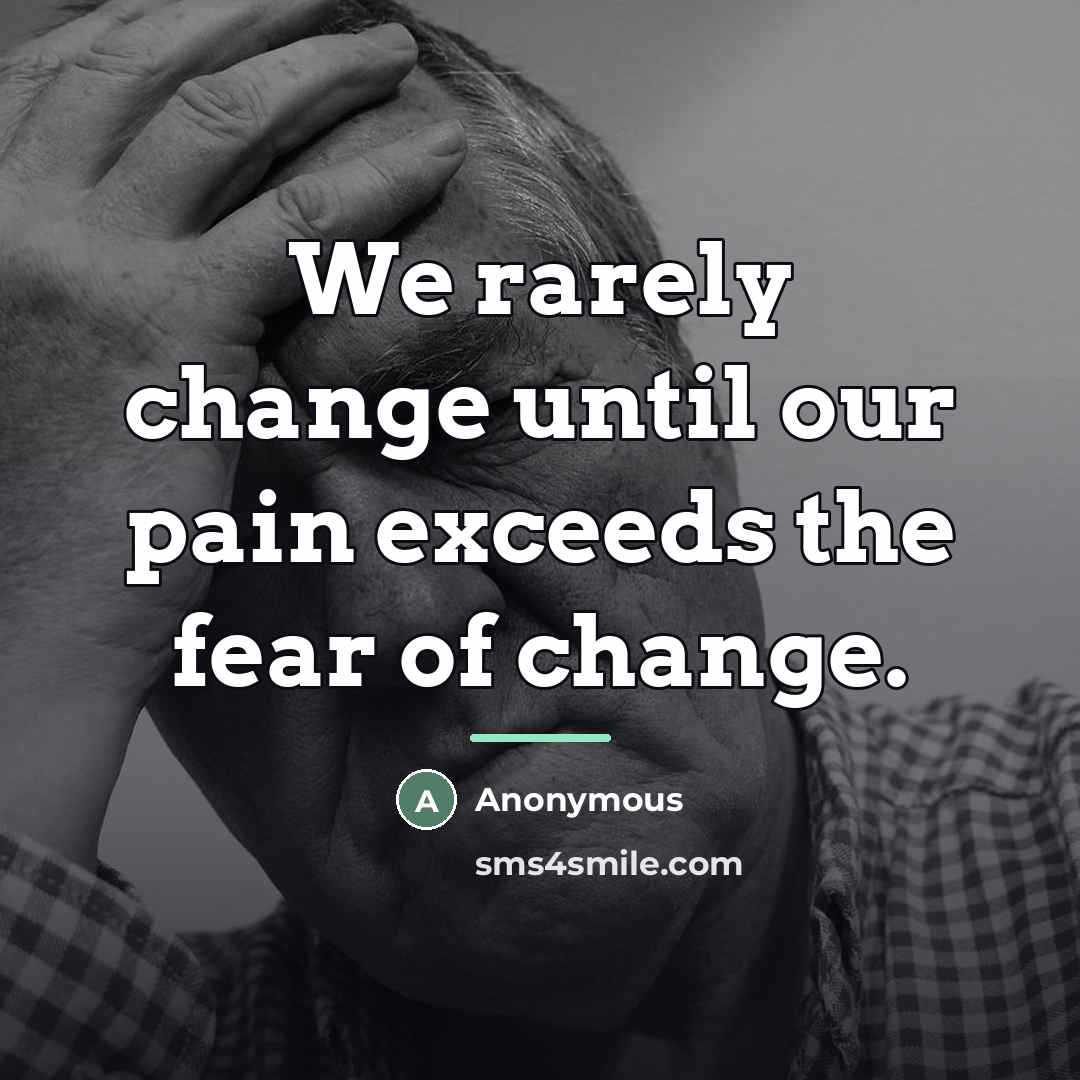 “We rarely change until our pain exceeds the fear of…” quote by Anonymous