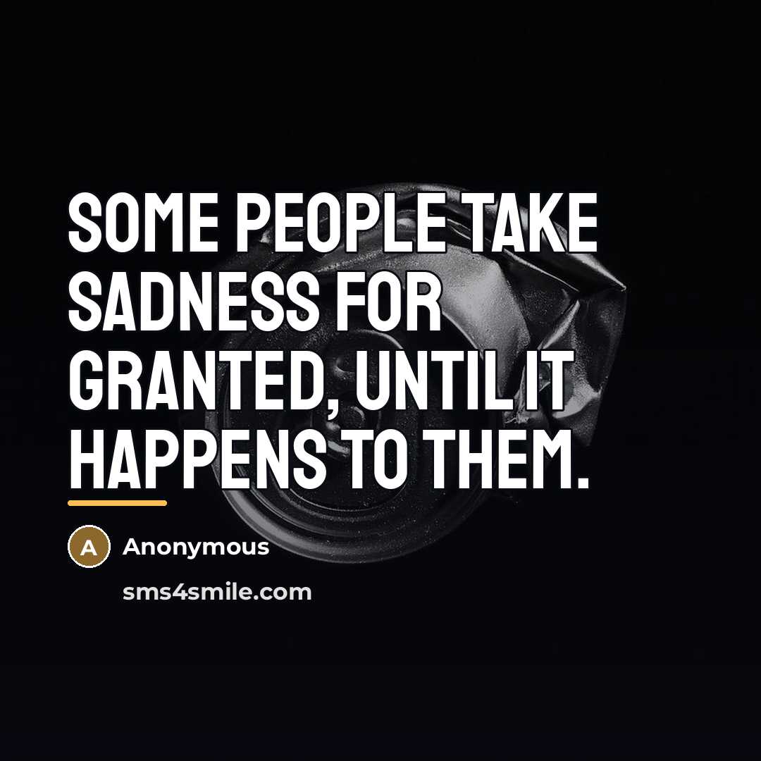 “Some people take sadness for granted, until it happens to…” quote by Anonymous