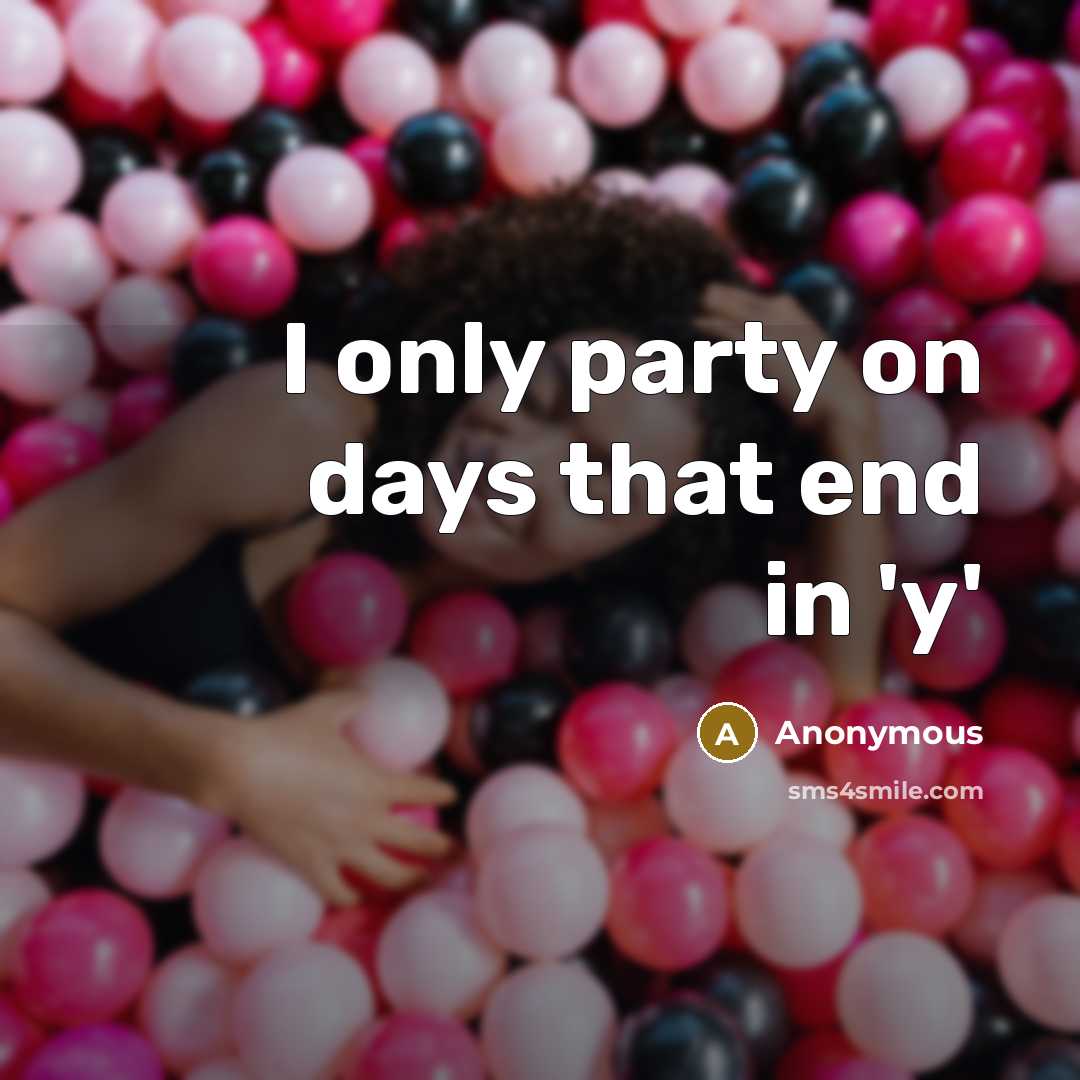 “I only party on days that end in 'y'…” quote by Anonymous
