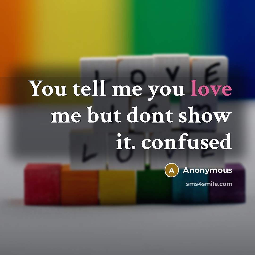 “You tell me you love me but dont show it. confused” quote by Anonymous