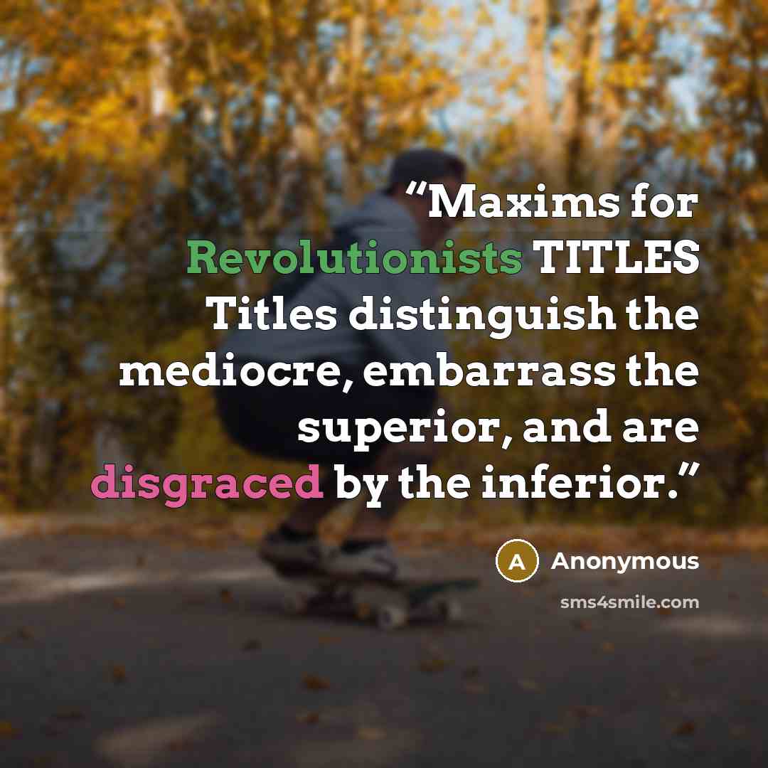 “Maxims for Revolutionists TITLES Titles distinguish the mediocre, embarrass the superior, and are disgraced by the inferior.” quote by Anonymous