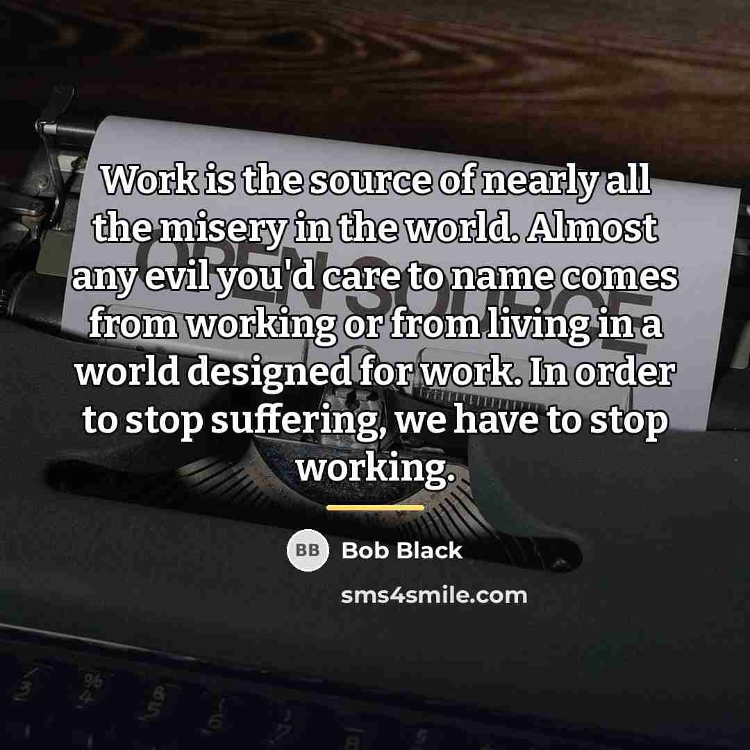 “Work is the source of nearly all the misery in…” quote by Bob Black