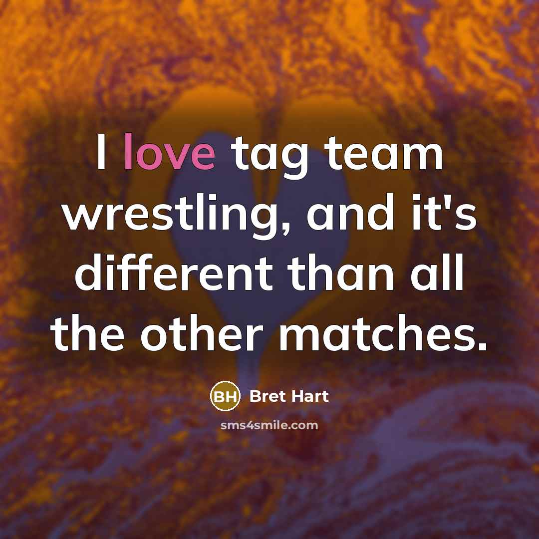 “I love tag team wrestling, and it's different than all…” quote by Bret Hart