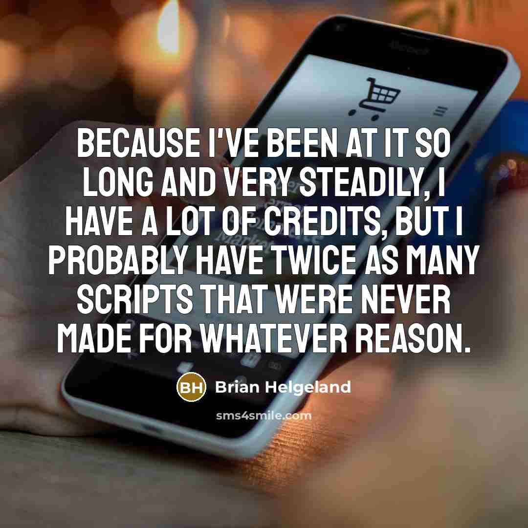 “Because I've been at it so long and very steadily,…” quote by Brian Helgeland