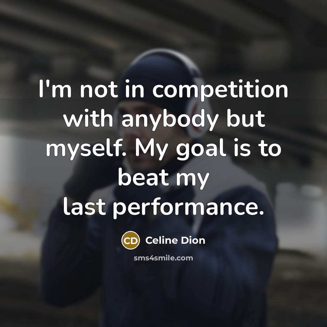 “I'm not in competition with anybody but myself. My goal…” quote by Celine Dion