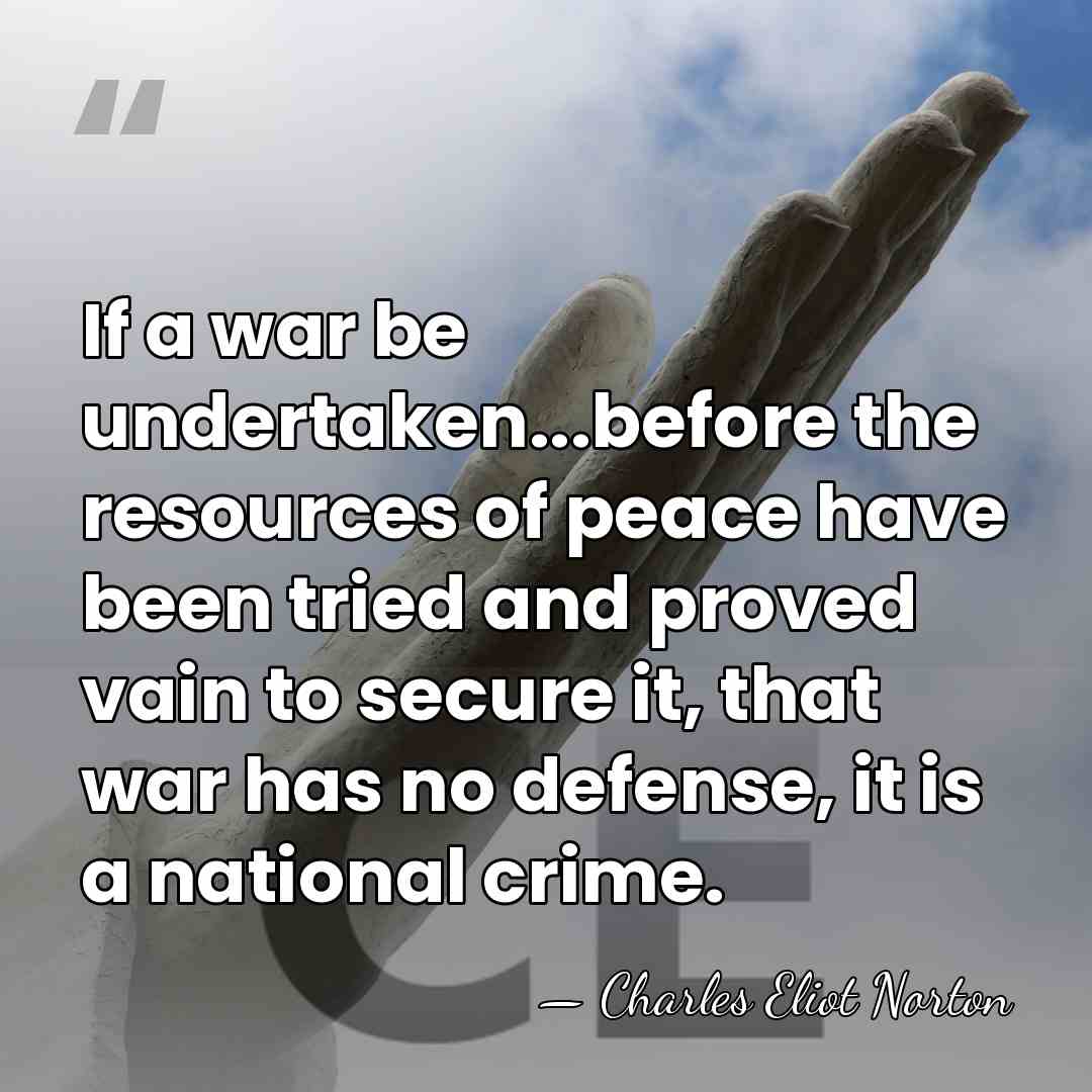 If a war be undertaken...before the resources of peace have been tried&hellip; - Charles Eliot Norton