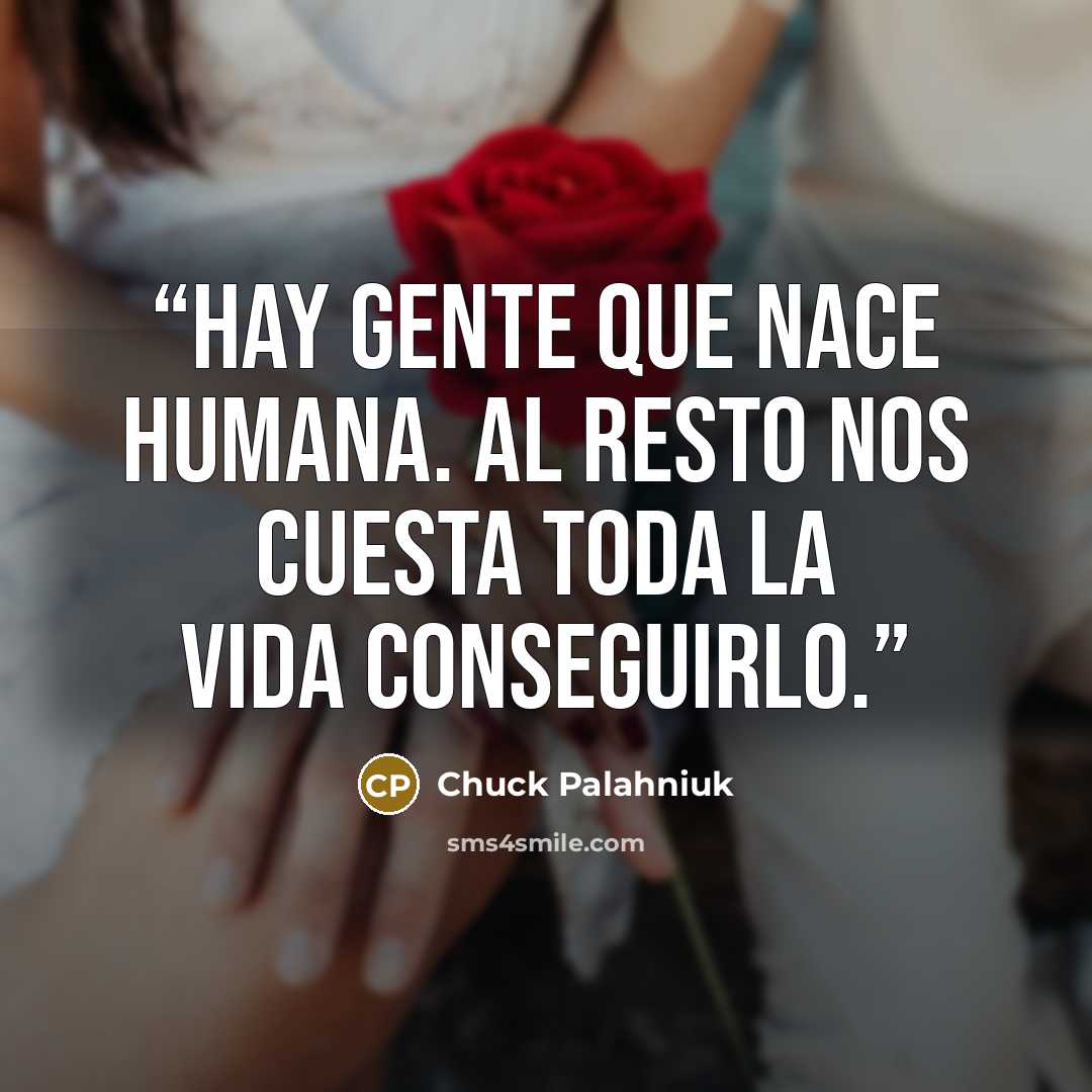 “Hay gente que nace humana. Al resto nos cuesta toda la vida conseguirlo.” quote by Chuck Palahniuk