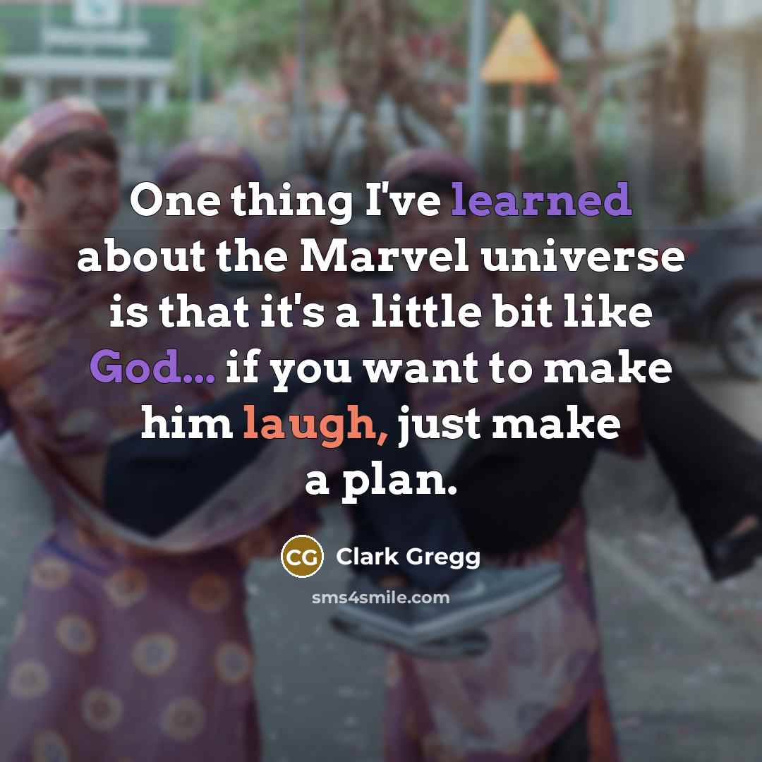 “One thing I've learned about the Marvel universe is that it's a little bit like God... if you want to make him laugh, just make a plan.” quote by Clark Gregg