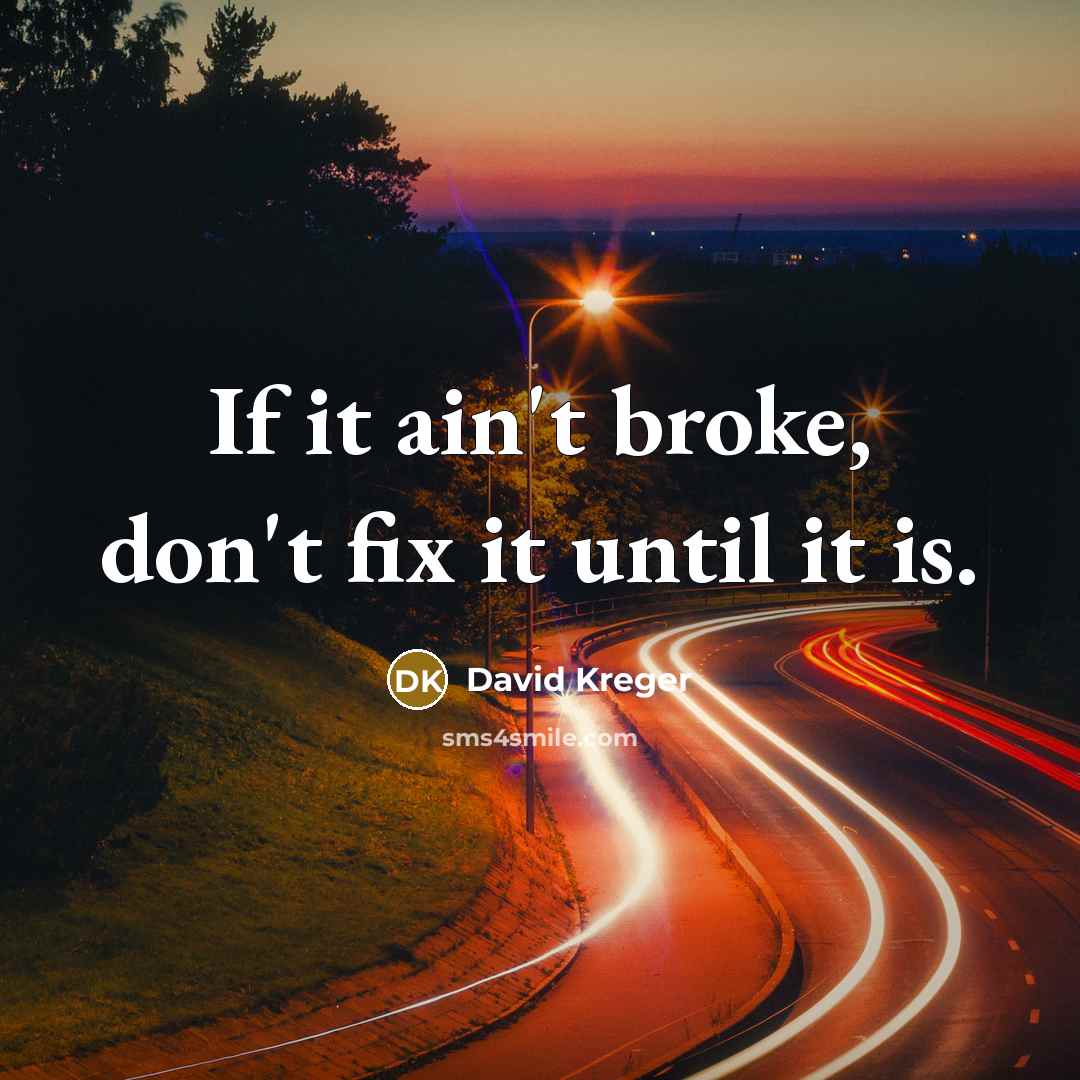 “If it ain't broke, don't fix it until it is.…” quote by David Kreger