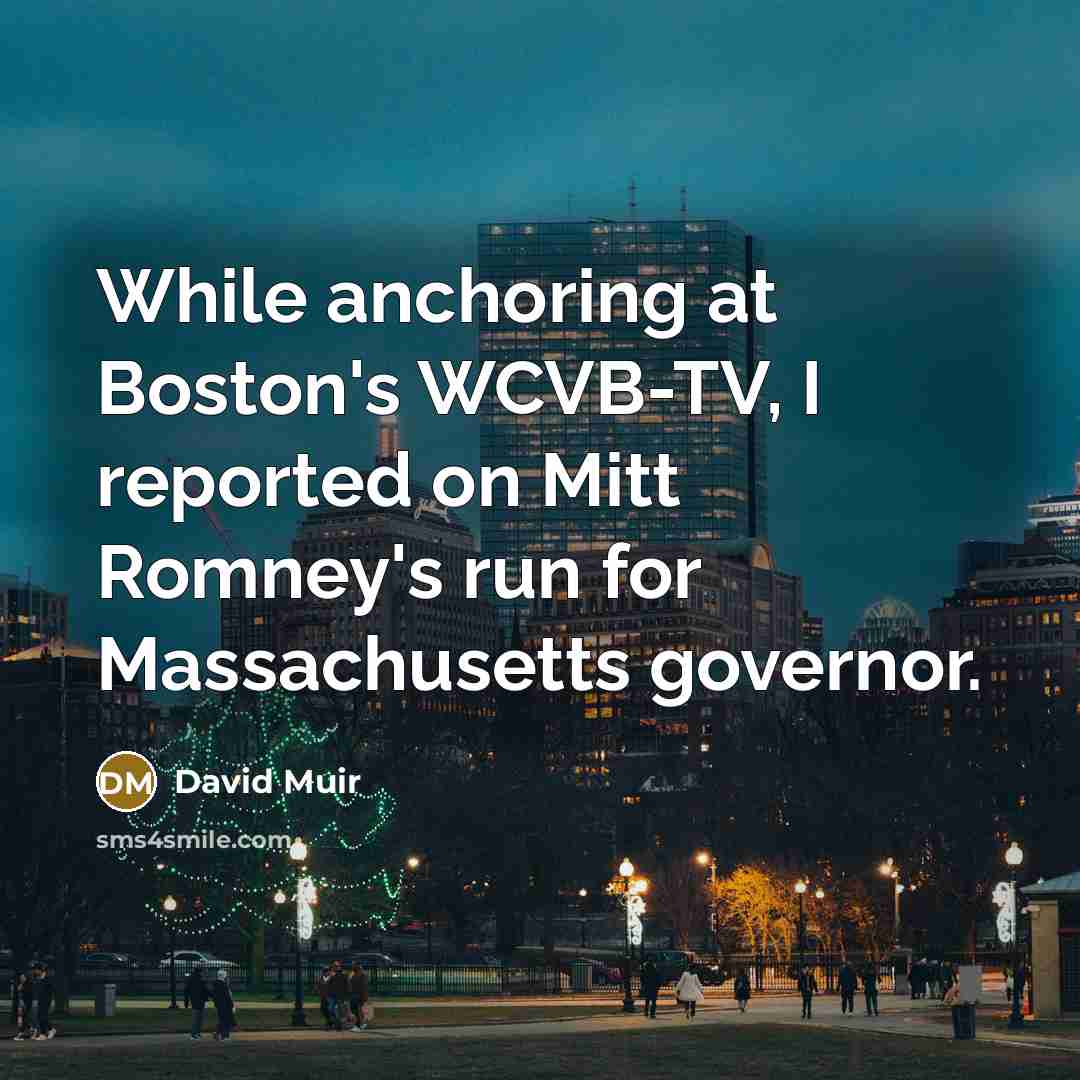 “While anchoring at Boston's WCVB-TV, I reported on Mitt Romney's…” quote by David Muir