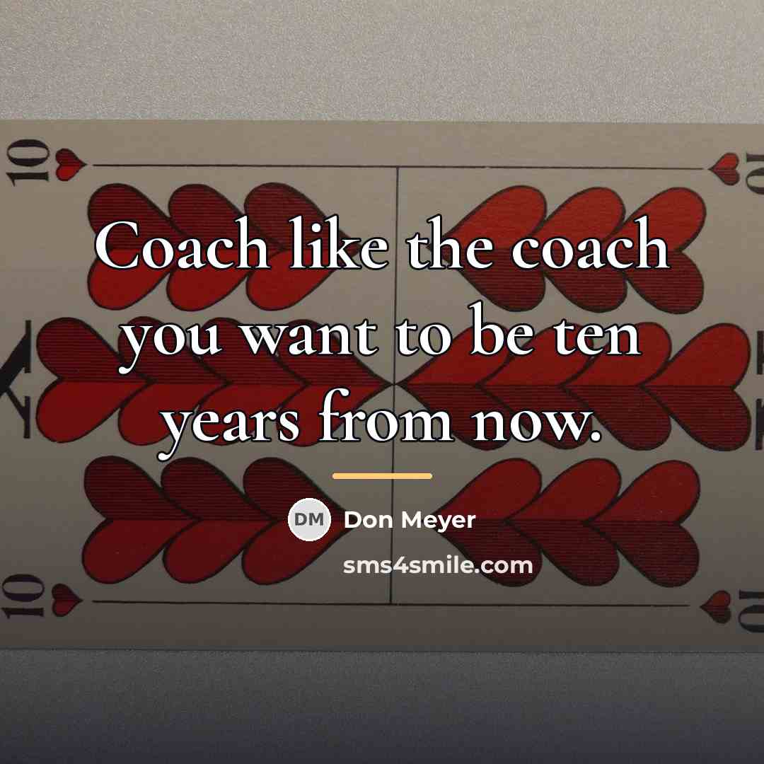 “Coach like the coach you want to be ten years…” quote by Don Meyer
