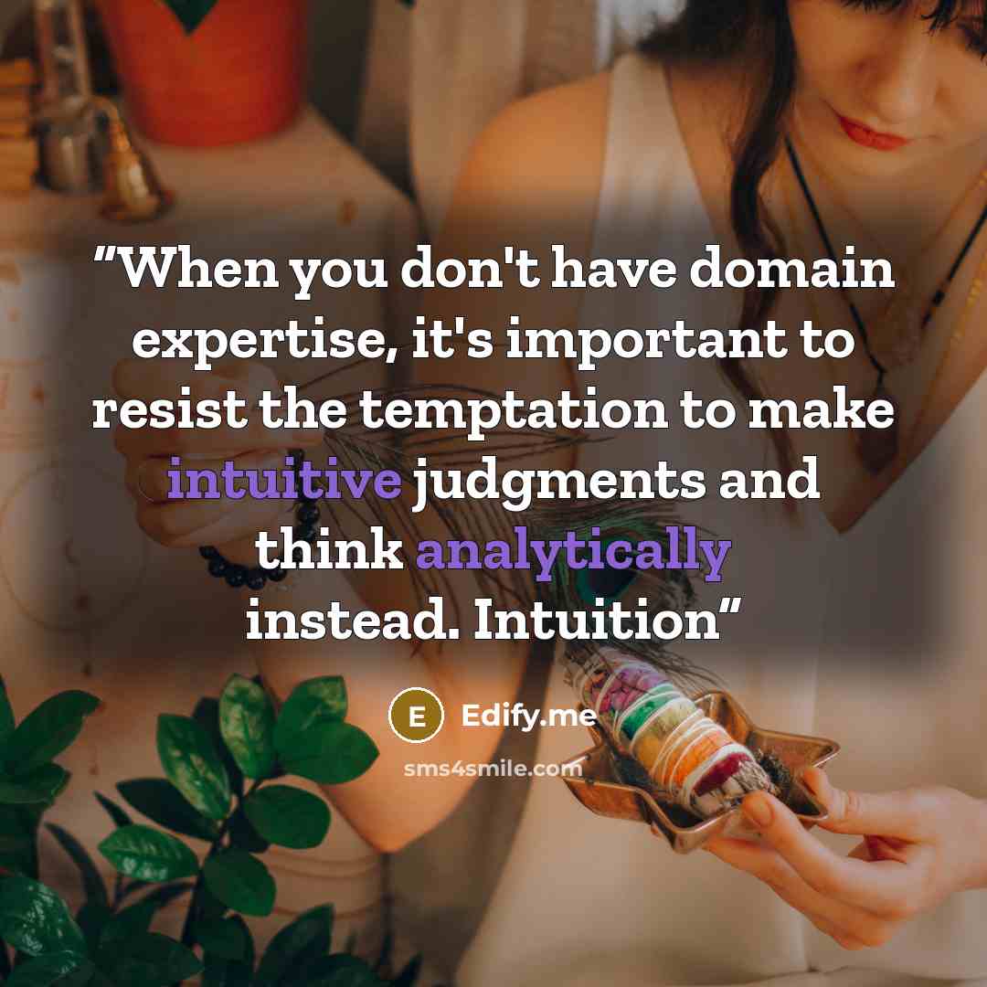 “When you don't have domain expertise, it's important to resist the temptation to make intuitive judgments and think analytically instead. Intuition” quote by Edify.me