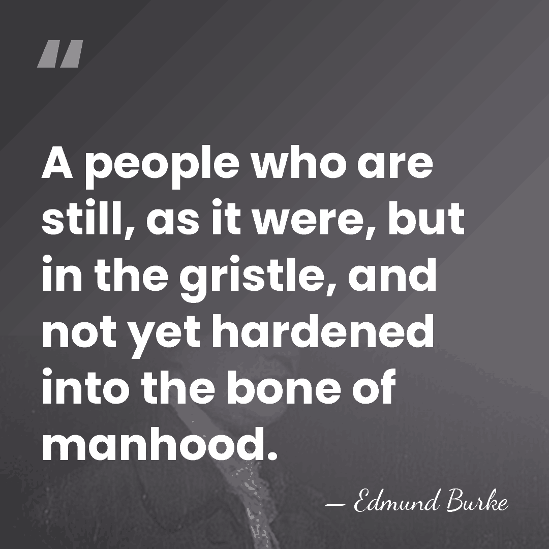 A people who are still, as it were, but in the gristle,&hellip; - Edmund Burke