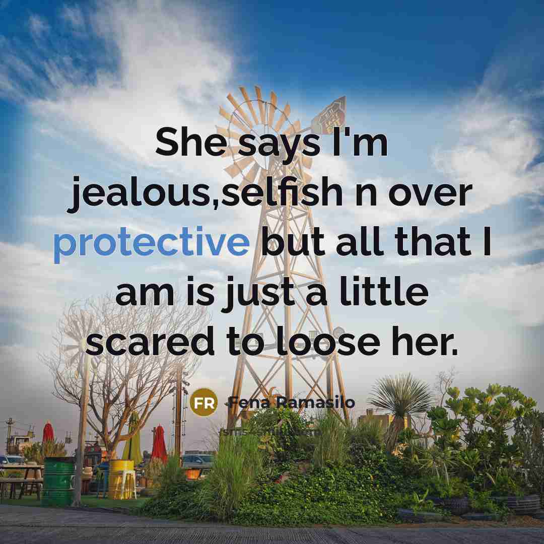 “She says I'm jealous,selfish n over protective but all that I am is just a little scared to loose her.” quote by Fena Ramasilo