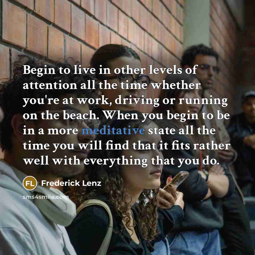 “Begin to live in other levels of attention all the…” quote by Frederick Lenz