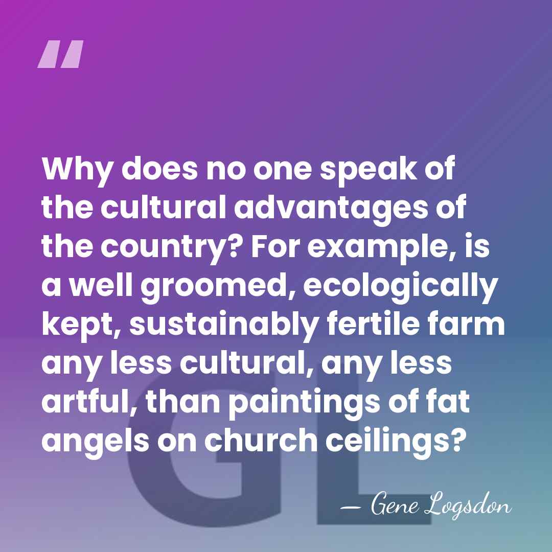 Why does no one speak of the cultural advantages of the country?&hellip; - Gene Logsdon