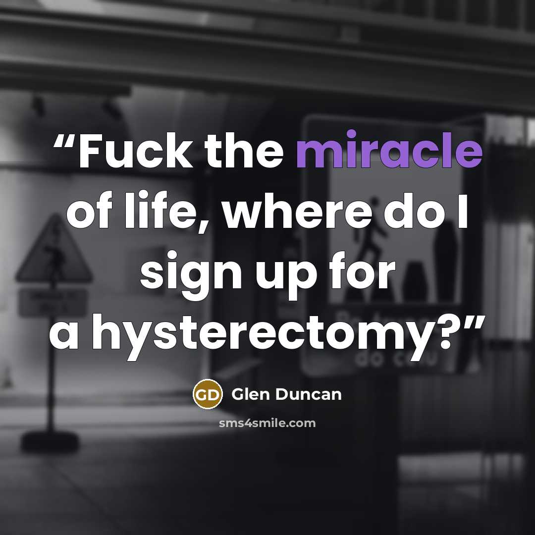 “Fuck the miracle of life, where do I sign up for a hysterectomy?” quote by Glen Duncan
