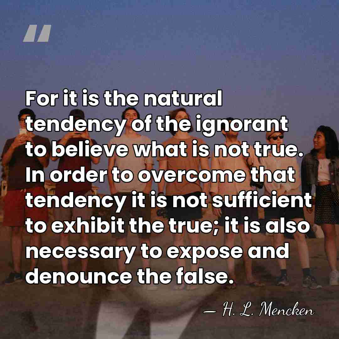 For it is the natural tendency of the ignorant to believe what&hellip; - H. L. Mencken