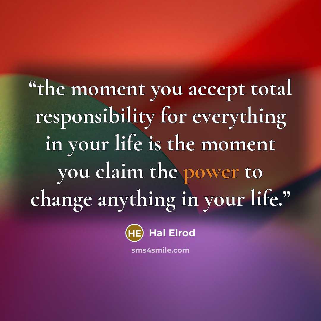 “the moment you accept total responsibility for everything in your life is the moment you claim the power to change anything in your life.” quote by Hal Elrod