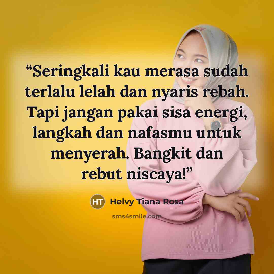 “Seringkali kau merasa sudah terlalu lelah dan nyaris rebah. Tapi jangan pakai sisa energi, langkah dan nafasmu untuk menyerah. Bangkit dan rebut niscaya!” quote by Helvy Tiana Rosa