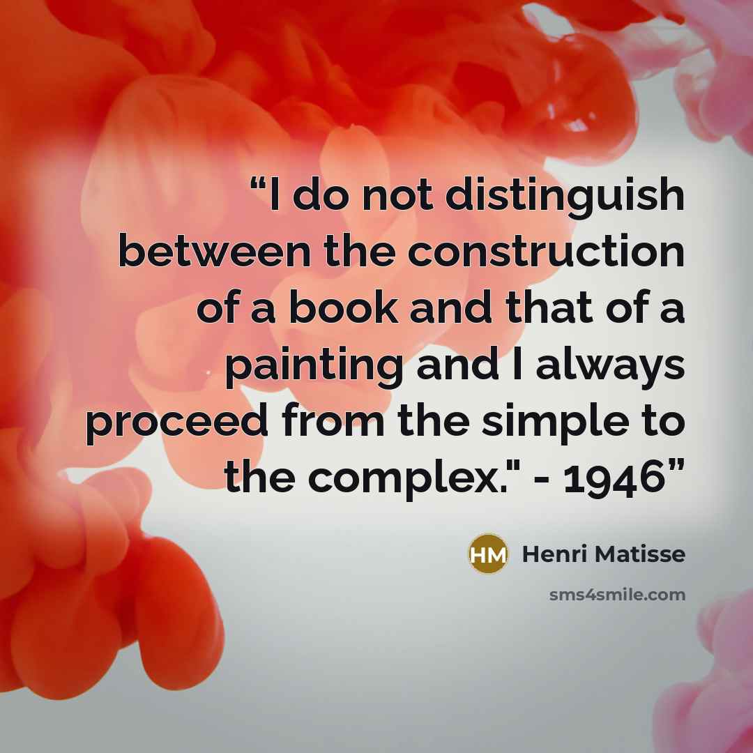 “I do not distinguish between the construction of a book and that of a painting and I always proceed from the simple to the complex." - 1946” quote by Henri Matisse