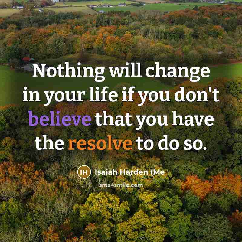 “Nothing will change in your life if you don't believe that you have the resolve to do so.” quote by Isaiah Harden (Me