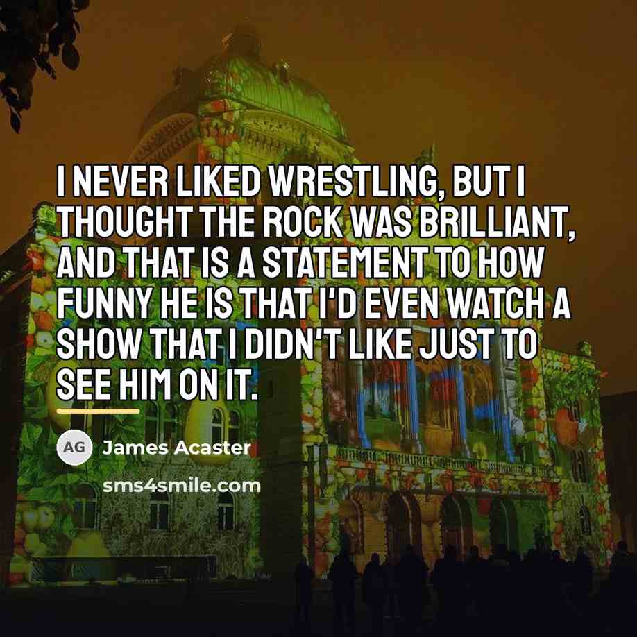 “I never liked wrestling, but I thought The Rock was…” quote by James Acaster