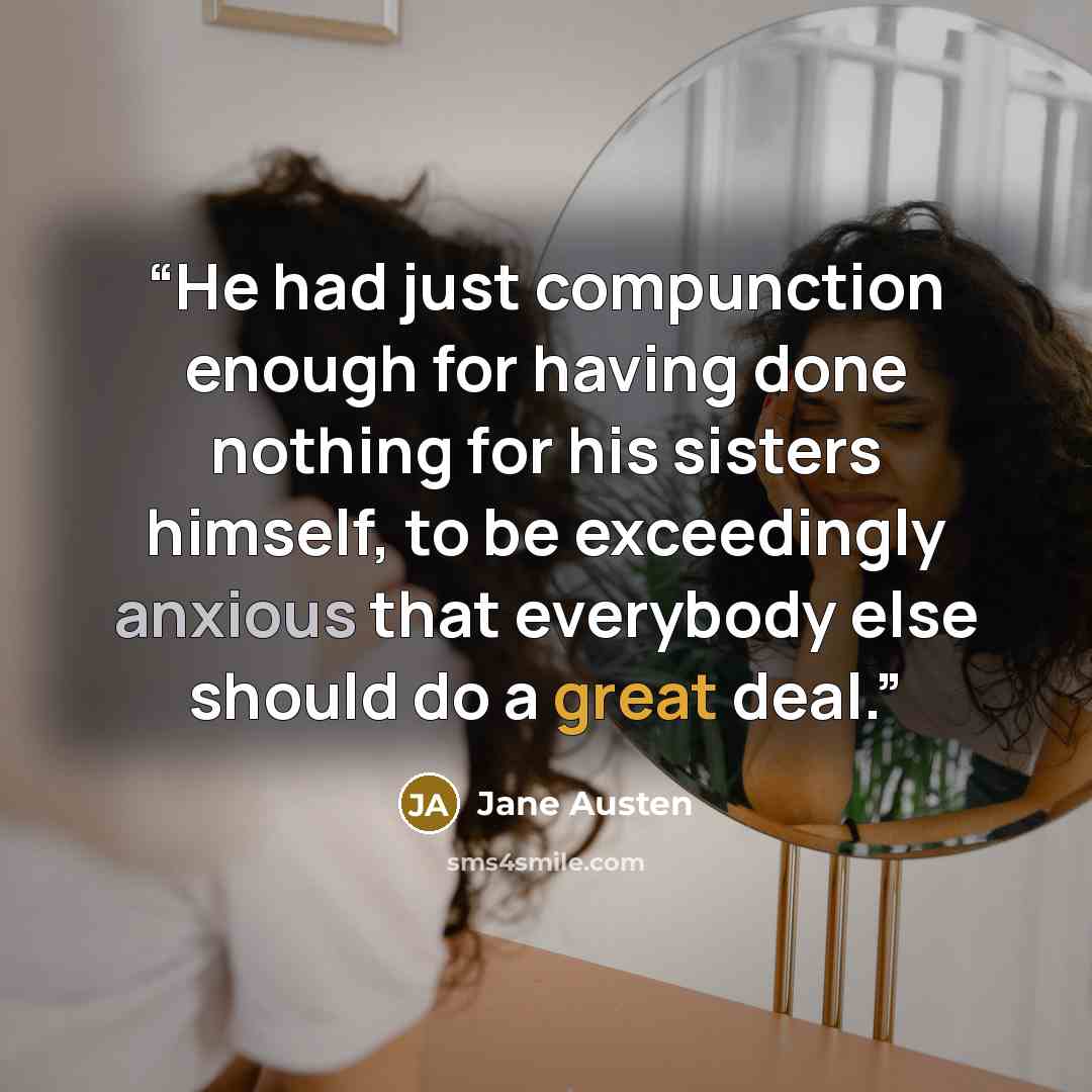 “He had just compunction enough for having done nothing for his sisters himself, to be exceedingly anxious that everybody else should do a great deal.” quote by Jane Austen