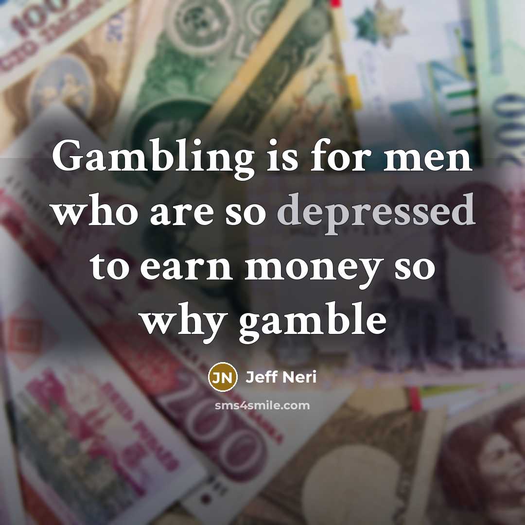 “Gambling is for men who are so depressed to earn…” quote by Jeff Neri