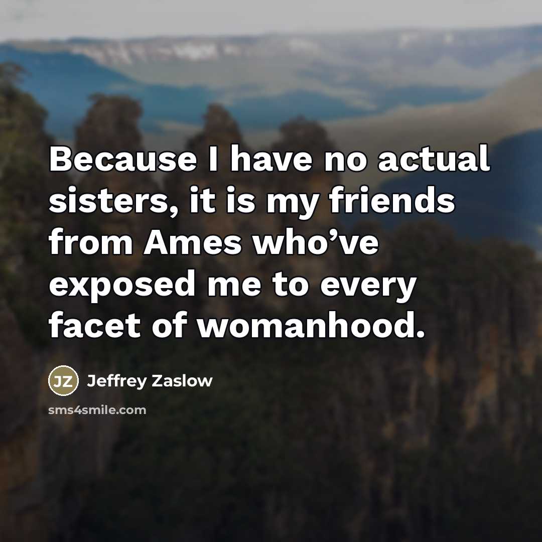 “Because I have no actual sisters, it is my friends…” quote by Jeffrey Zaslow
