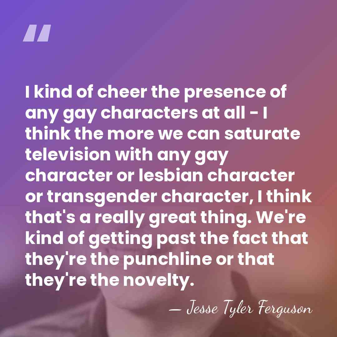 I kind of cheer the presence of any gay characters at all&hellip; - Jesse Tyler Ferguson