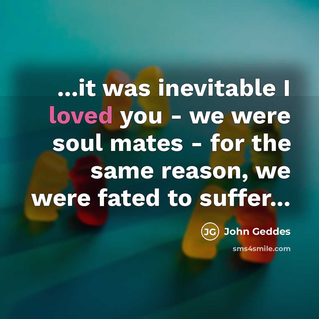 “...it was inevitable I loved you - we were soul…” quote by John Geddes
