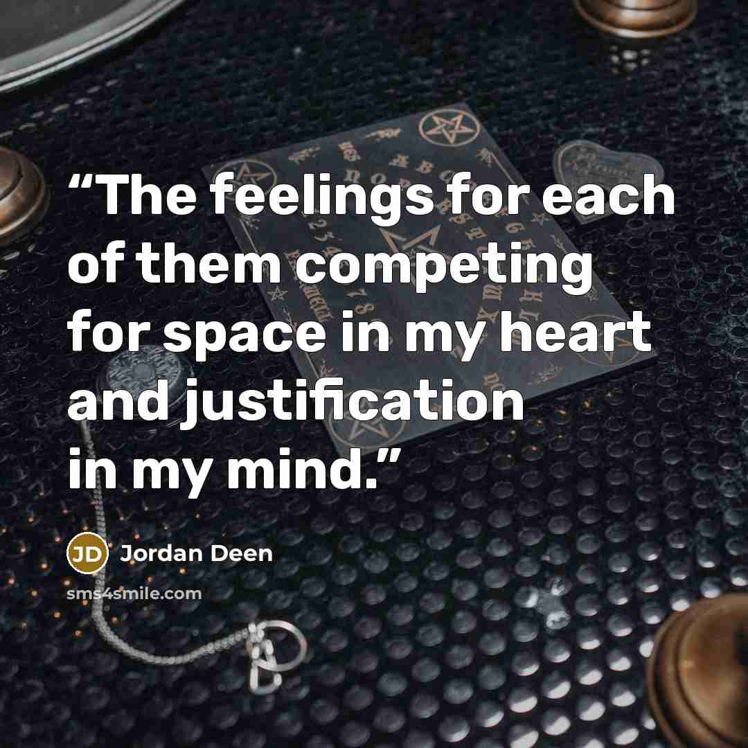 “The feelings for each of them competing for space in my heart and justification in my mind.” quote by Jordan Deen