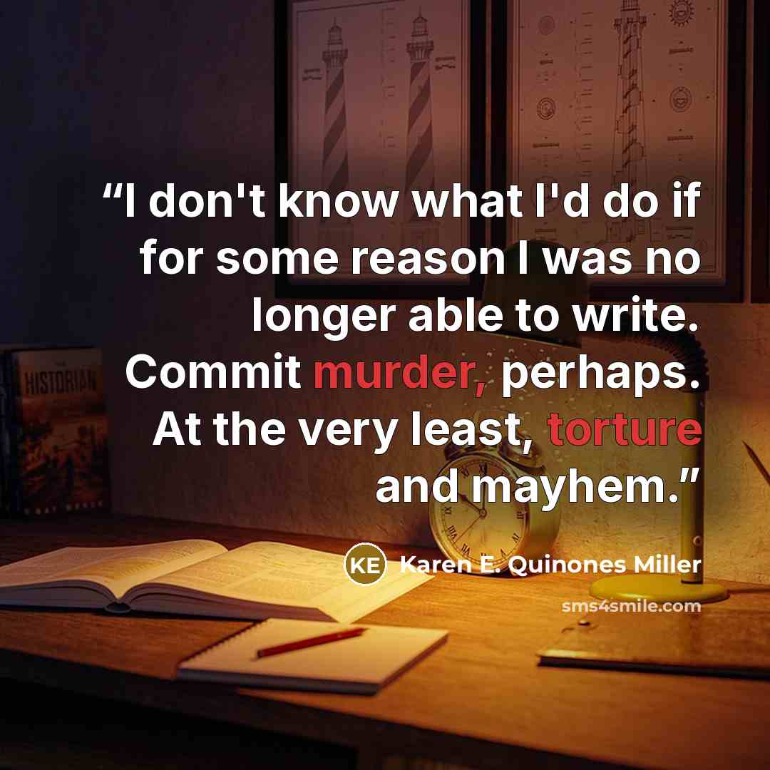 “I don't know what I'd do if for some reason I was no longer able to write. Commit murder, perhaps. At the very least, torture and mayhem.” quote by Karen E. Quinones Miller