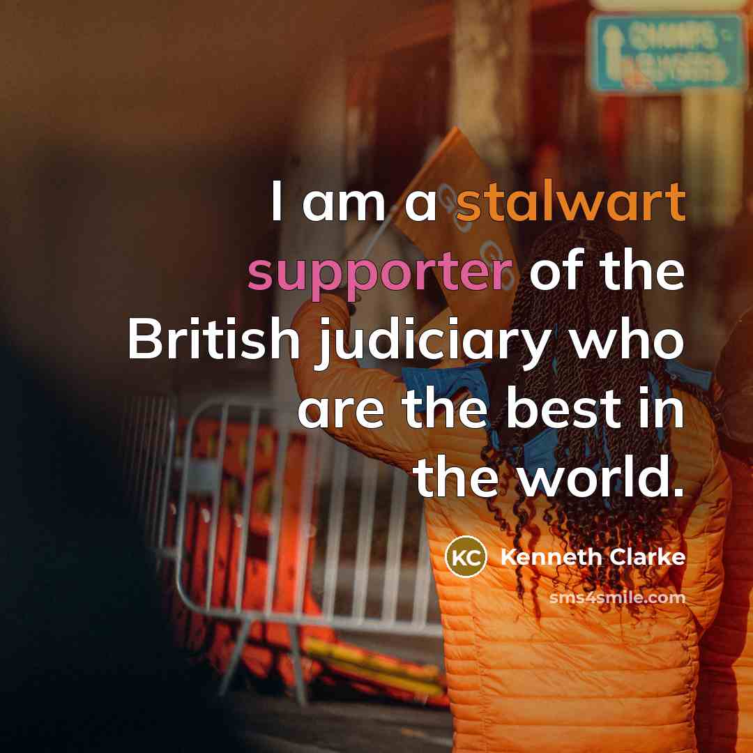 “I am a stalwart supporter of the British judiciary who…” quote by Kenneth Clarke