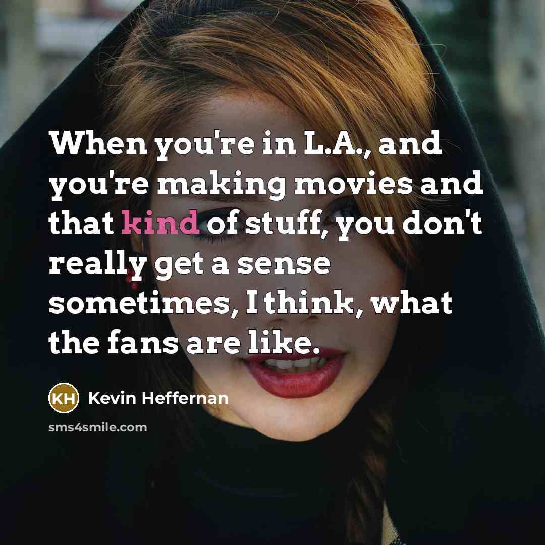 “When you're in L.A., and you're making movies and that…” quote by Kevin Heffernan