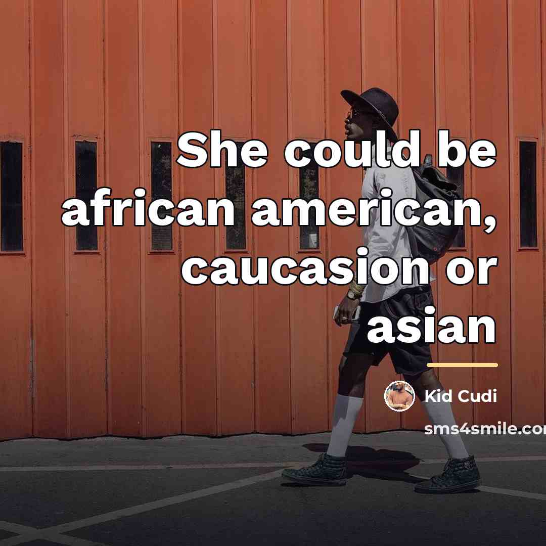 “She could be african american, caucasion or asian…” quote by Kid Cudi