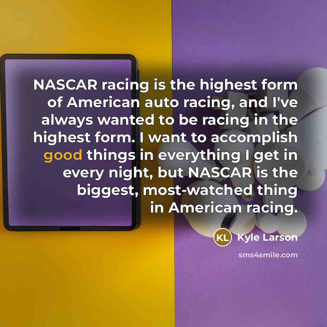 “NASCAR racing is the highest form of American auto racing,…” quote by Kyle Larson