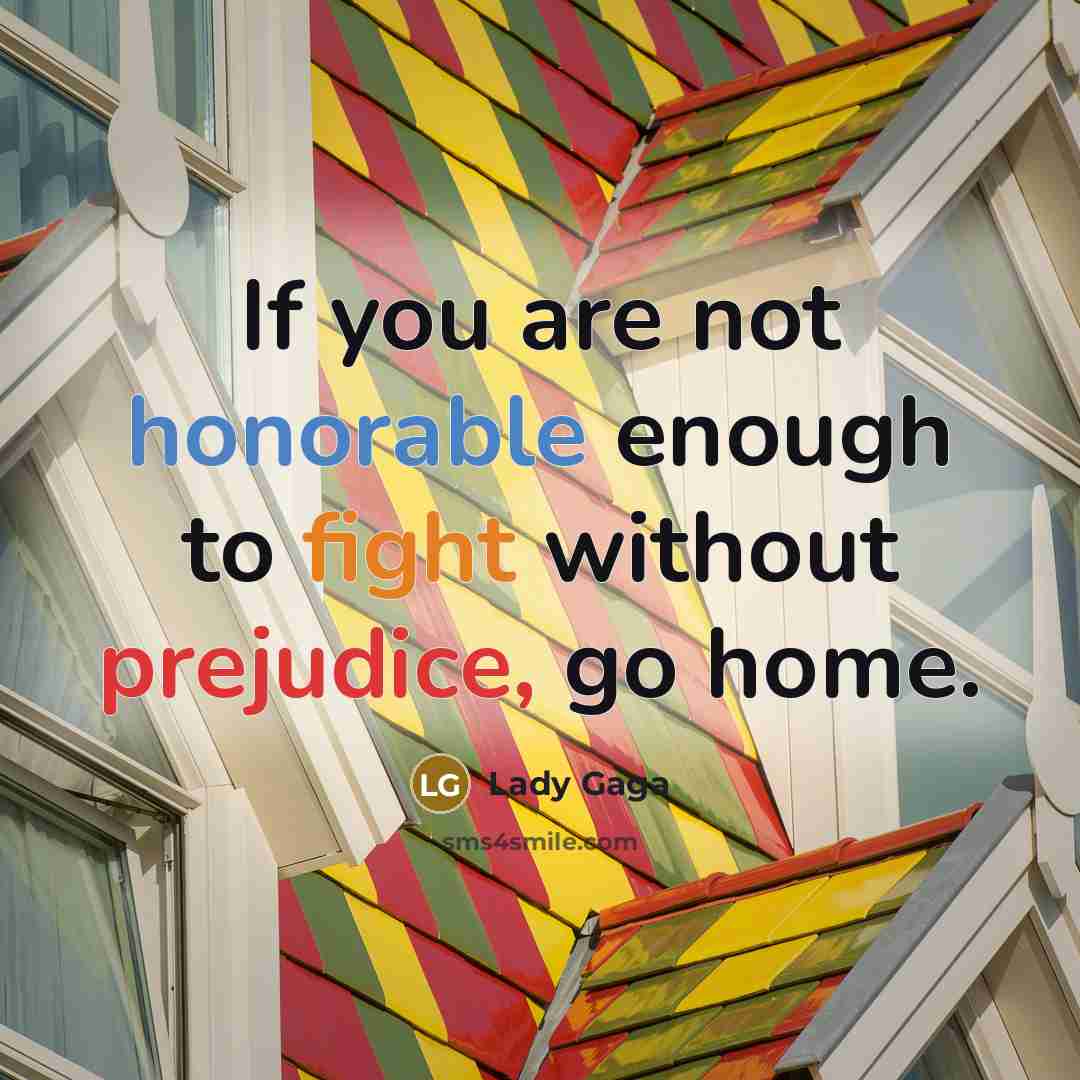 “If you are not honorable enough to fight without prejudice,…” quote by Lady Gaga
