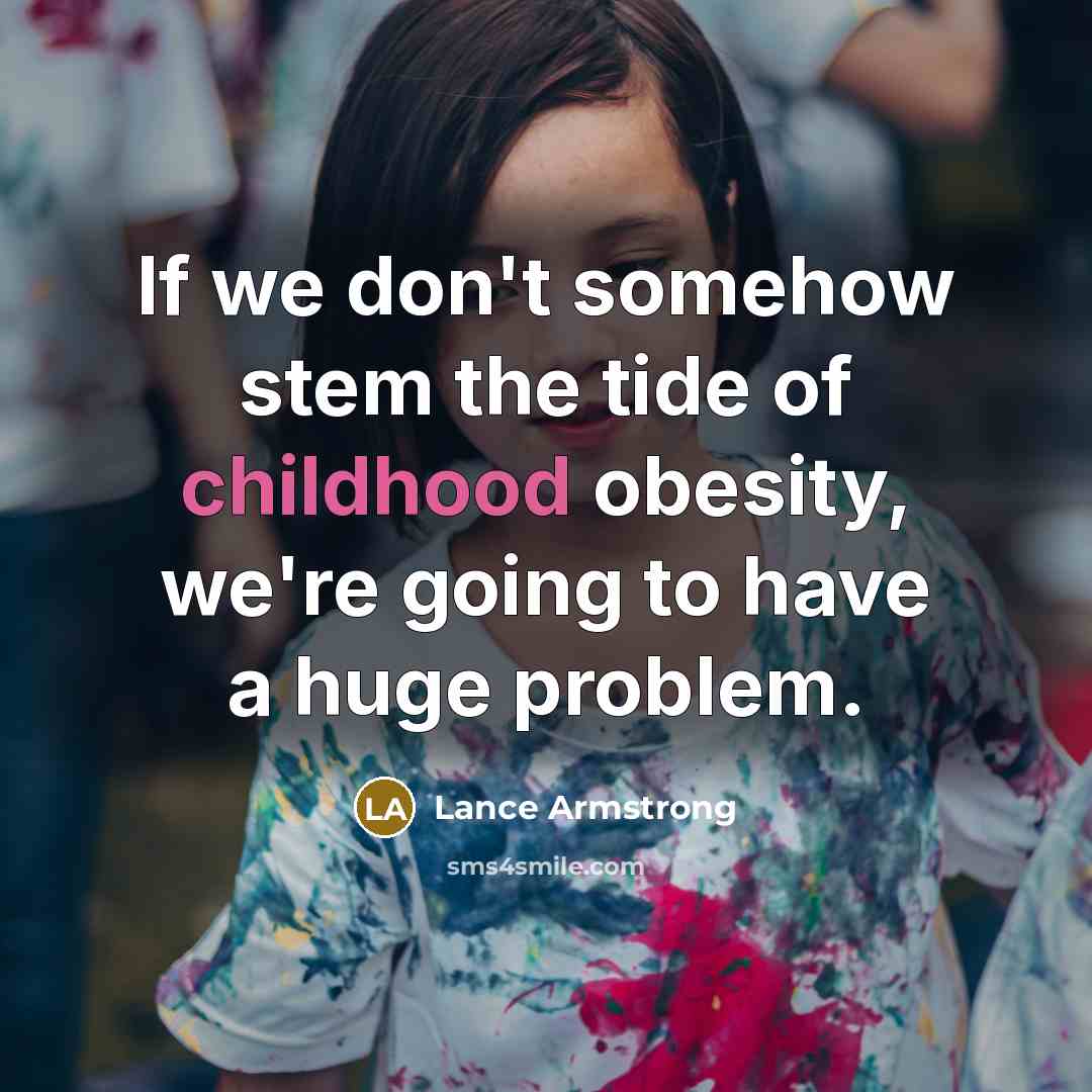 “If we don't somehow stem the tide of childhood obesity,…” quote by Lance Armstrong