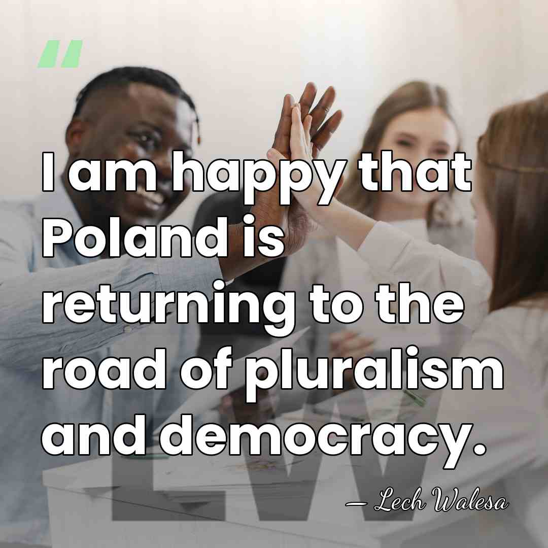 I am happy that Poland is returning to the road of pluralism&hellip; - Lech Walesa