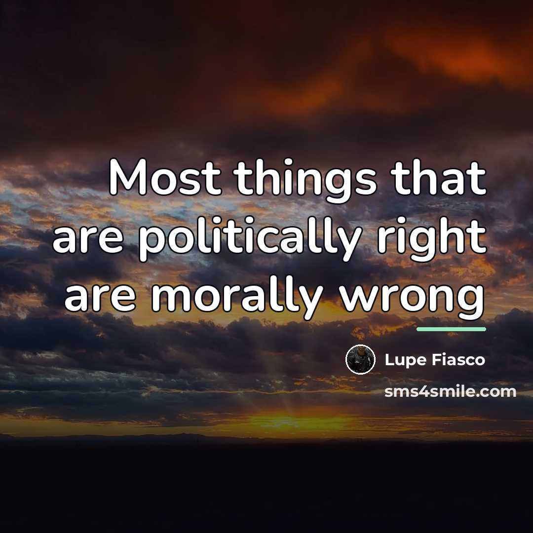 “Most things that are politically right are morally wrong…” quote by Lupe Fiasco
