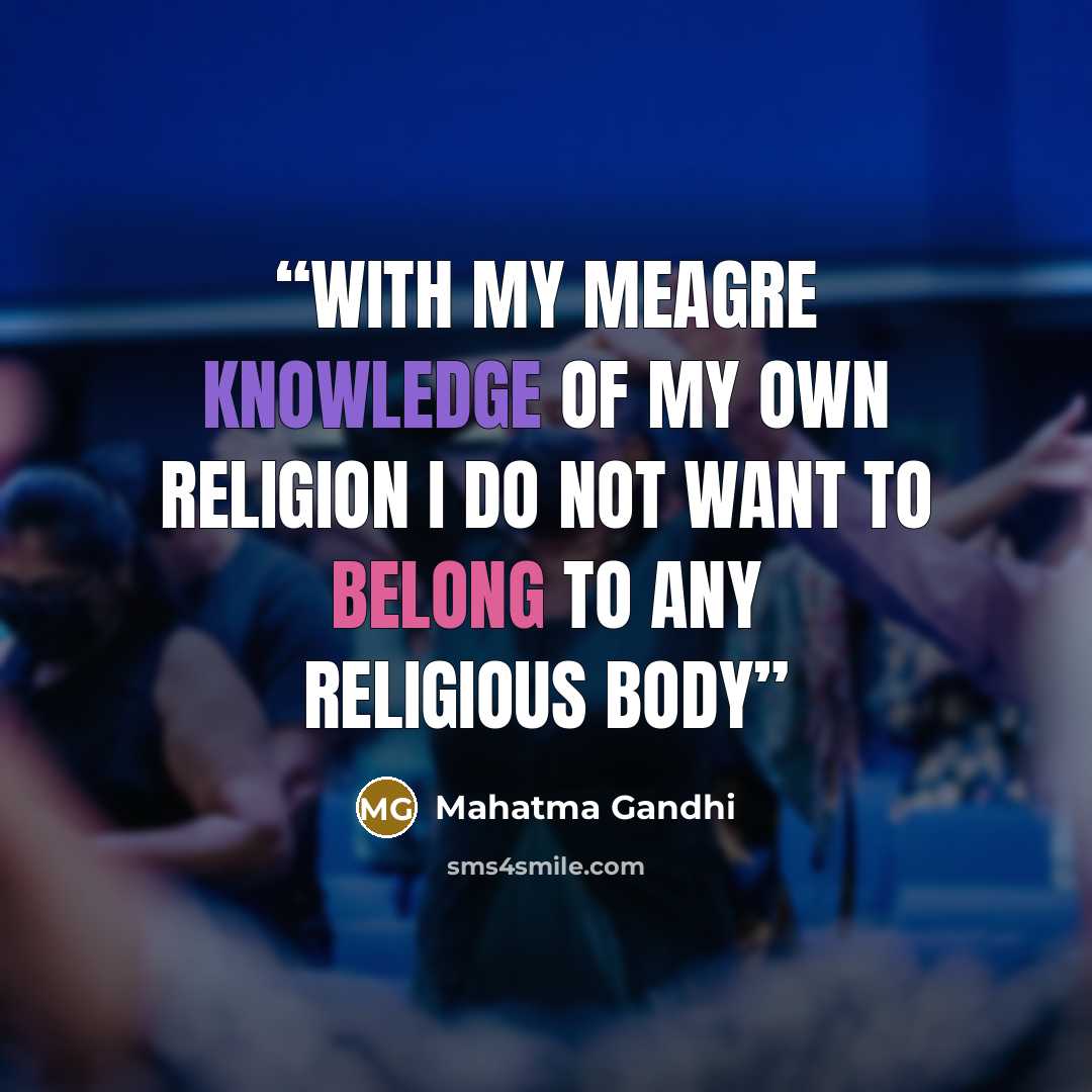 “With my meagre knowledge of my own religion i do not want to belong to any religious body” quote by Mahatma Gandhi