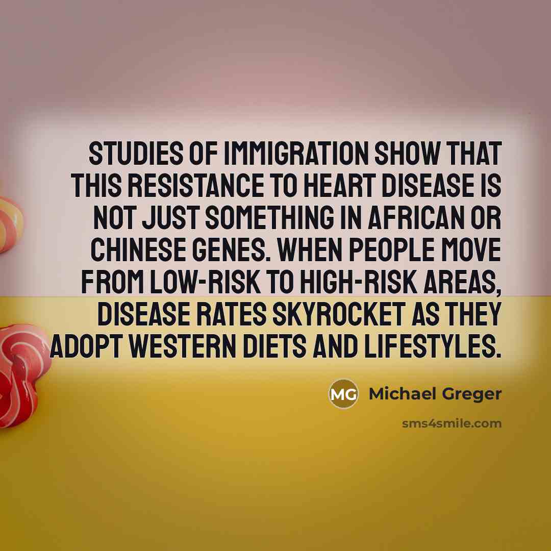 “Studies of immigration show that this resistance to heart disease…” quote by Michael Greger