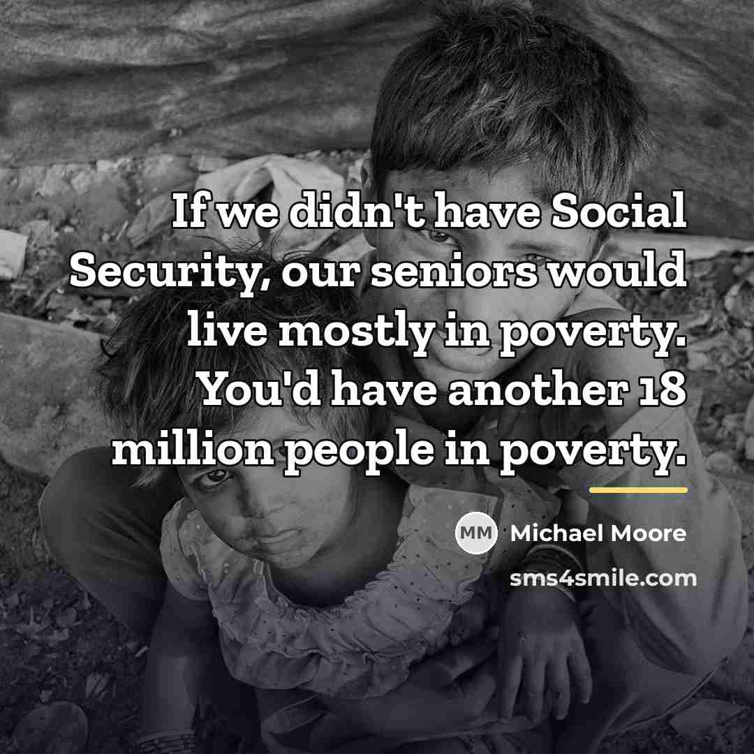 “If we didn't have Social Security, our seniors would live…” quote by Michael Moore