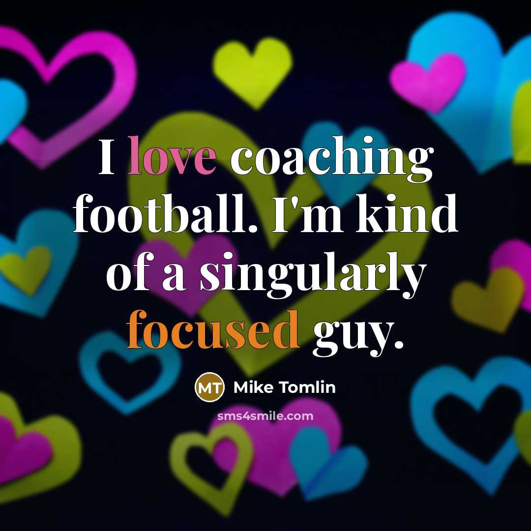 “I love coaching football. I'm kind of a singularly focused…” quote by Mike Tomlin